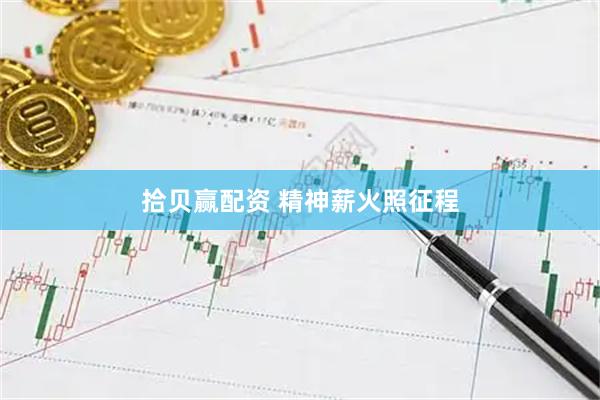 拾贝赢配资 精神薪火照征程