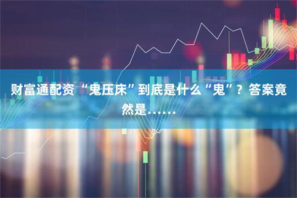 财富通配资 “鬼压床”到底是什么“鬼”？答案竟然是……