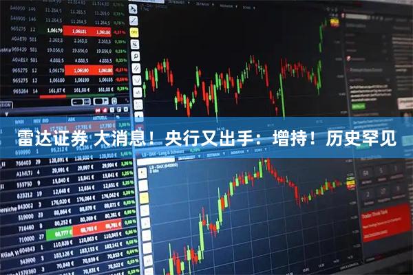 雷达证券 大消息！央行又出手：增持！历史罕见
