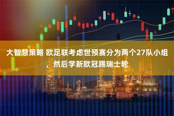 大智慧策略 欧足联考虑世预赛分为两个27队小组，然后学新欧冠踢瑞士轮