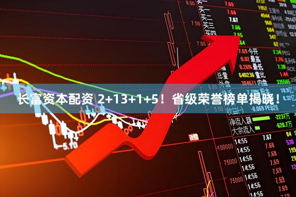 长富资本配资 2+13+1+5！省级荣誉榜单揭晓！