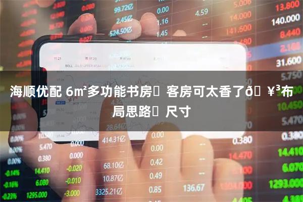 海顺优配 6㎡多功能书房➕客房可太香了🥳布局思路➕尺寸